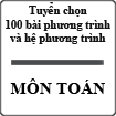 Tuyển chọn 100 bài phương trình và hệ phương trình