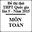 Đề thi thử Quốc gia môn Toán lần 5 năm 2015