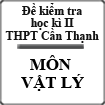 Đề kiểm tra học kì 2 môn Vật lý 10 năm 2014 - 2015 trường THPT Cần Thạnh