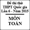 Đề thi thử Quốc gia môn Toán lần 6 năm 2015