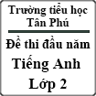 Đề thi đầu năm môn Tiếng Anh lớp 2 trường Tiểu học Tân Phú năm 2013 - 2014