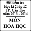 Đề kiểm tra học kì 2 môn Hóa lớp 12 năm 2013-2014, Sở GD - ĐT Thành phố Cần Thơ