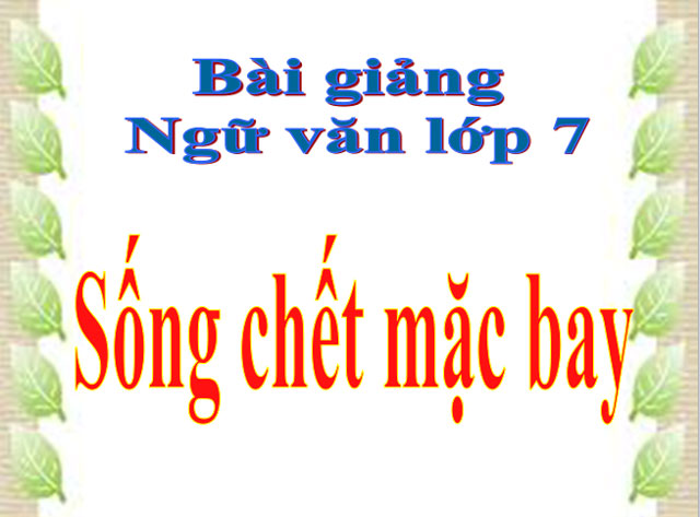 Bài giảng Sống chết mặc bay Ngữ văn 7 Sống chết mặc bay Ngữ văn 7