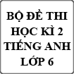 Bộ đề thi học kì 2 môn Tiếng Anh lớp 6