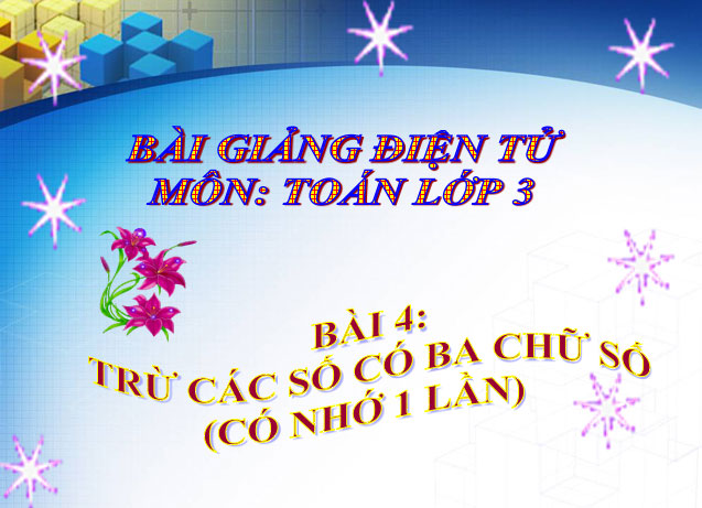 Bài giảng Trừ các số có ba chữ số Trừ các số có ba chữ số