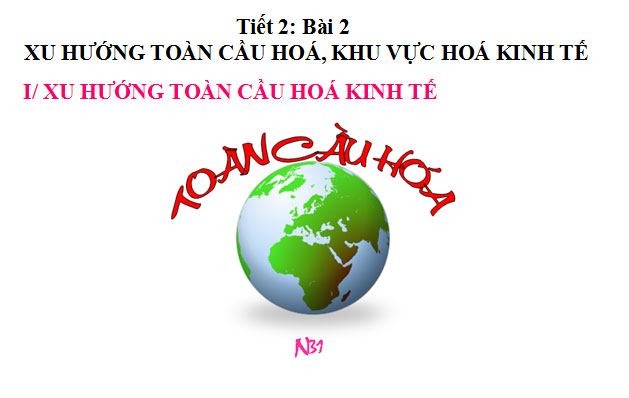 Bài giảng Xu hướng toàn cầu hoá, khu vực hoá kinh tế Bài giảng Địa lý 11