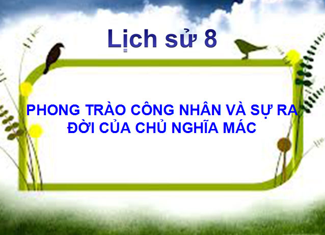 Bài giảng Phong trào công nhân và sự ra đời của chủ nghĩa Mác Phong trào công nhân và sự ra đời của chủ nghĩa Mác