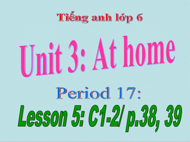 Bài giảng Tiếng Anh 6 unit 3 At home Tiếng Anh 6 unit 3 At home