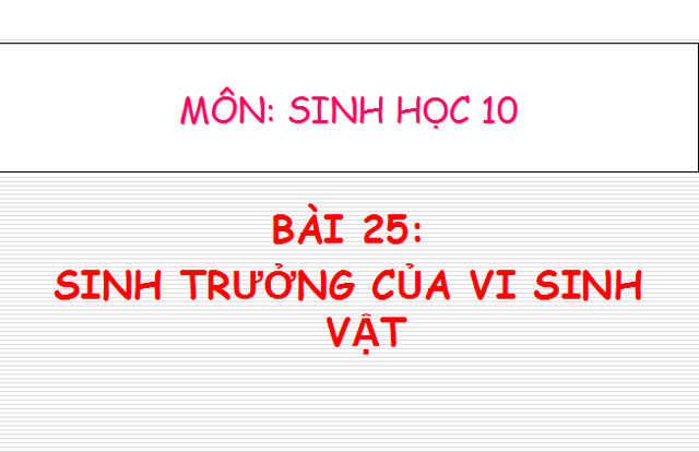 Bài giảng Sinh trưởng của vi sinh vật Sinh học 10 Sinh trưởng của vi sinh vật Sinh học 10