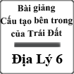 Bài giảng Cấu tạo bên trong của Trái Đất Địa lý 6