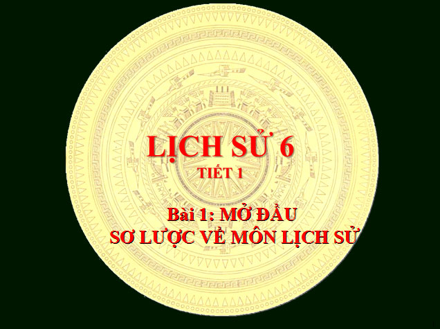 Bài giảng Mở đầu sơ lược về môn Lịch sử Mở đầu sơ lược về môn Lịch sử