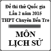 Đề thi thử THPT Quốc gia môn Lịch sử lần 2 năm 2015 trường THPT Chuyên Bến Tre, Bến Tre