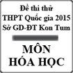Đề thi thử THPT Quốc gia năm 2015 môn Hóa học Sở GD-ĐT Kon Tum