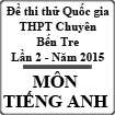 Đề thi thử THPT Quốc gia môn tiếng Anh lần 2 năm 2015 trường THPT Chuyên Bến Tre, Bến Tre