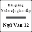 Bài giảng Nhân vật giao tiếp Ngữ Văn 12