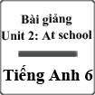 Bài giảng Tiếng Anh 6 unit 2: At school