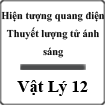 Bài giảng Hiện tượng quang điện - Thuyết lượng tử ánh sáng Vật lý 12