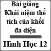 Bài giảng Hình học 12 Bài 3: Khái niệm về thể tích của khối đa diện