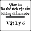 Giáo án Vật lý 6 bài 4: Đo thể tích vật rắn không thấm nước