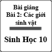 Bài giảng Sinh học 10 bài 2: Các giới sinh vật
