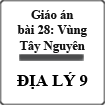 Giáo án Địa lý 9 bài 28: Vùng Tây Nguyên