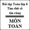 Bài tập toán lớp 6: Tìm chữ số tận cùng