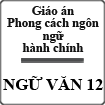 Giáo án Ngữ văn 12 tuần 31 bài: Phong cách ngôn ngữ hành chính