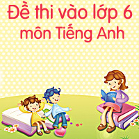 Đề thi vào lớp 6 môn Tiếng Anh số 3
