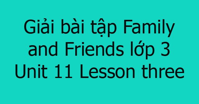 Giải bài tập Family and Friends lớp 3 Unit 11: Lesson three - Giải bài ...