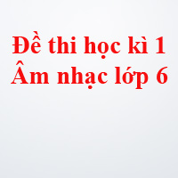 Đề thi học kì 1 môn Âm nhạc lớp 6 năm học 2019 - 2020