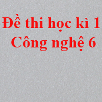 Bộ đề thi học kì 1 môn Công nghệ lớp 6 năm 2018 - 2019