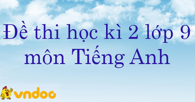 Bộ 20 đề thi học kì 2 môn Tiếng Anh lớp 9 năm 2024 có đáp án