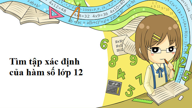 Cách giải quyết các dạng bài tập tìm tập xác định của hàm số lớp 12 khó nhất