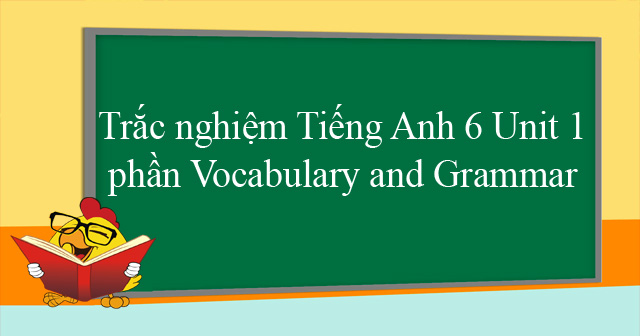 Trắc nghiệm Tiếng Anh 6 Unit 1 phần Vocabulary and Grammar có đáp án ...