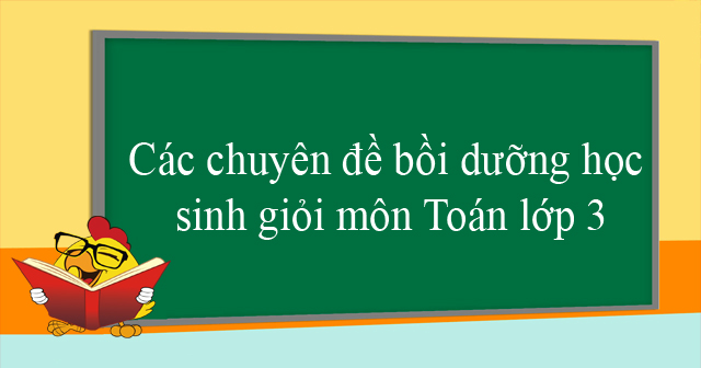 Các chuyên đề bồi dưỡng học sinh giỏi môn Toán lớp 3