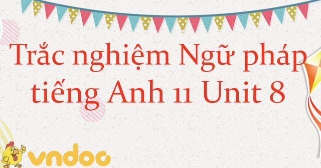 Trắc nghiệm Ngữ pháp tiếng Anh lớp 11 Unit 8 Our World Heritage Sites ...