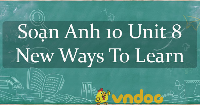 Soạn Anh 10 Unit 8 New Ways To Learn - Soạn tiếng Anh lớp 10 mới theo ...