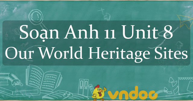 Soạn Anh 11 Unit 8 Our World Heritage Sites - Soạn tiếng Anh lớp 11 mới ...
