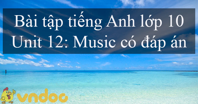 Bài tập tiếng Anh lớp 10 Unit 12 Music - Tiếng Anh 10 Unit 12 Music ...