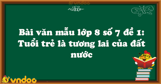 Bài văn mẫu lớp 8 số 7 đề 1: Tuổi trẻ là tương lai của đất nước