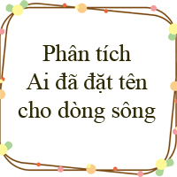Phân tích Ai đã đặt tên cho dòng sông Hay Chọn Lọc