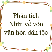 Phân tích văn bản Nhìn về vốn văn hóa dân tộc của tác giả Trần Đình Hượu