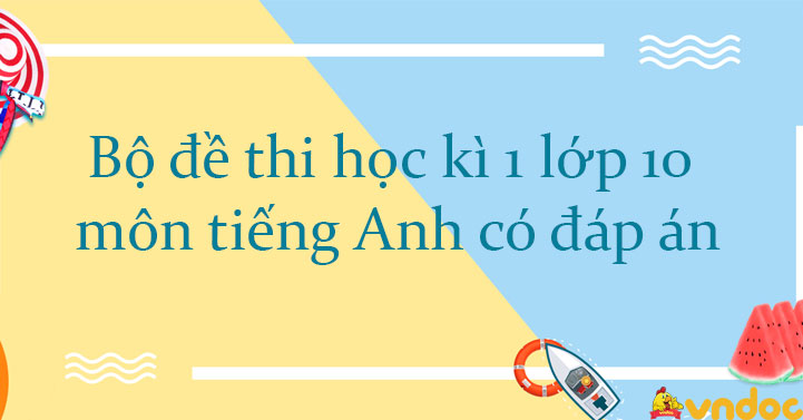 Bộ đề thi học kì 1 lớp 10 môn tiếng Anh Form 2025 sách mới