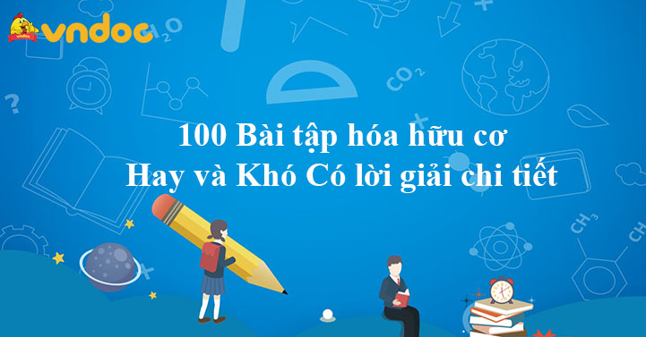 100 Bài tập hóa hữu cơ Hay và Khó có lời giải chi tiết
