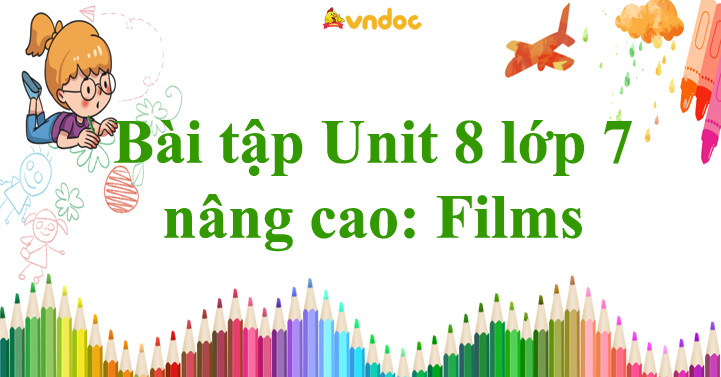Bài tập Unit 8 lớp 7 nâng cao Films - Bài tập Tiếng Anh lớp 7 Unit 8 có ...