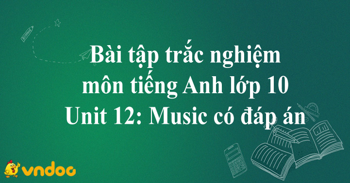 Trắc nghiệm tiếng Anh lớp 10 Unit 12 Music có đáp án - Bài tập ôn tập ...