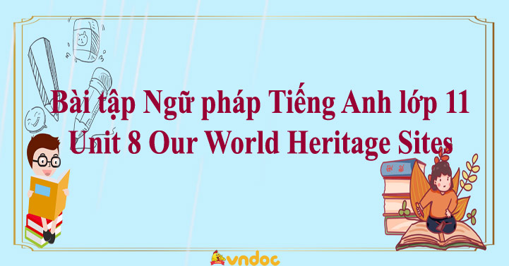 Bài tập Ngữ pháp Tiếng Anh lớp 11 Unit 8 Our World Heritage Sites - Ôn ...