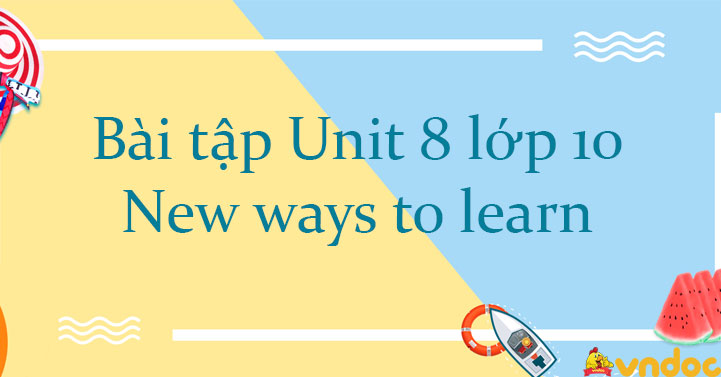 Bài tập tiếng Anh lớp 10 Unit 8 New ways to learn số 2 - Bài tập unit 8 ...