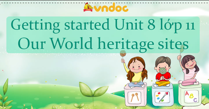 Getting started Unit 8 lớp 11 Our world heritage sites - Tiếng Anh lớp ...