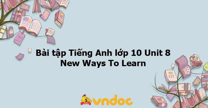 Bài tập tiếng Anh lớp 10 Unit 8 New ways to learn - Bài tập unit 8 lớp ...